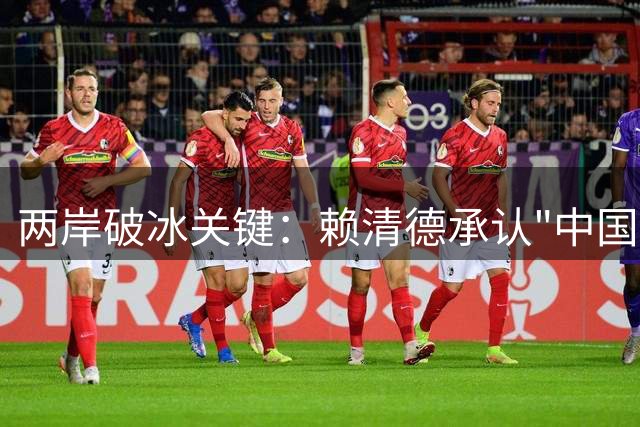 两岸破冰关键：赖清德承认"中国台湾"定位