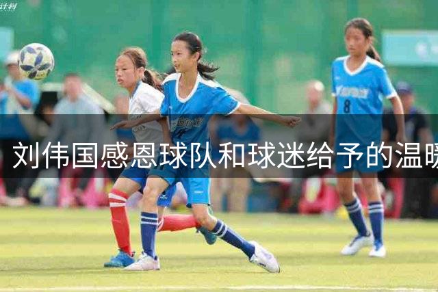 刘伟国感恩球队和球迷给予的温暖与支持