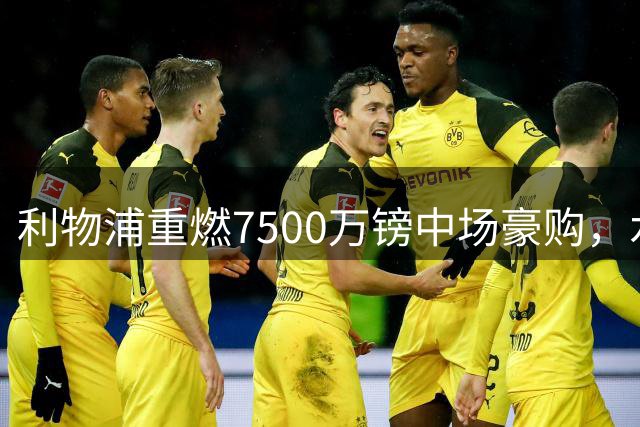 利物浦重燃7500万镑中场豪购，水晶宫面临抉择