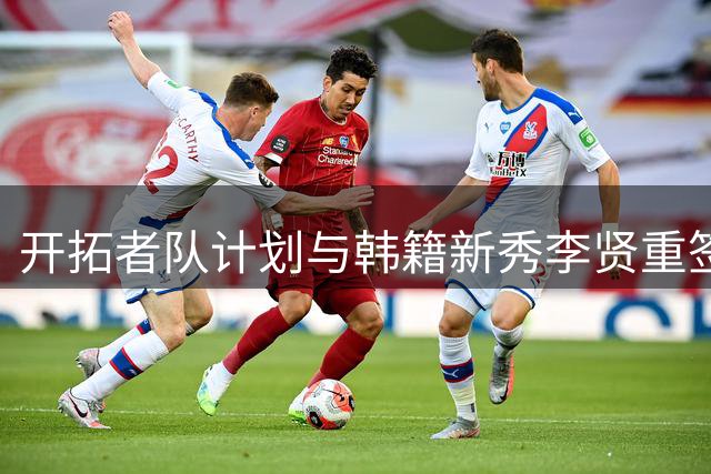 开拓者队计划与韩籍新秀李贤重签署训练营合同