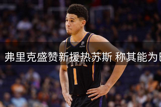 弗里克盛赞新援热苏斯 称其能为巴萨带来显著提升